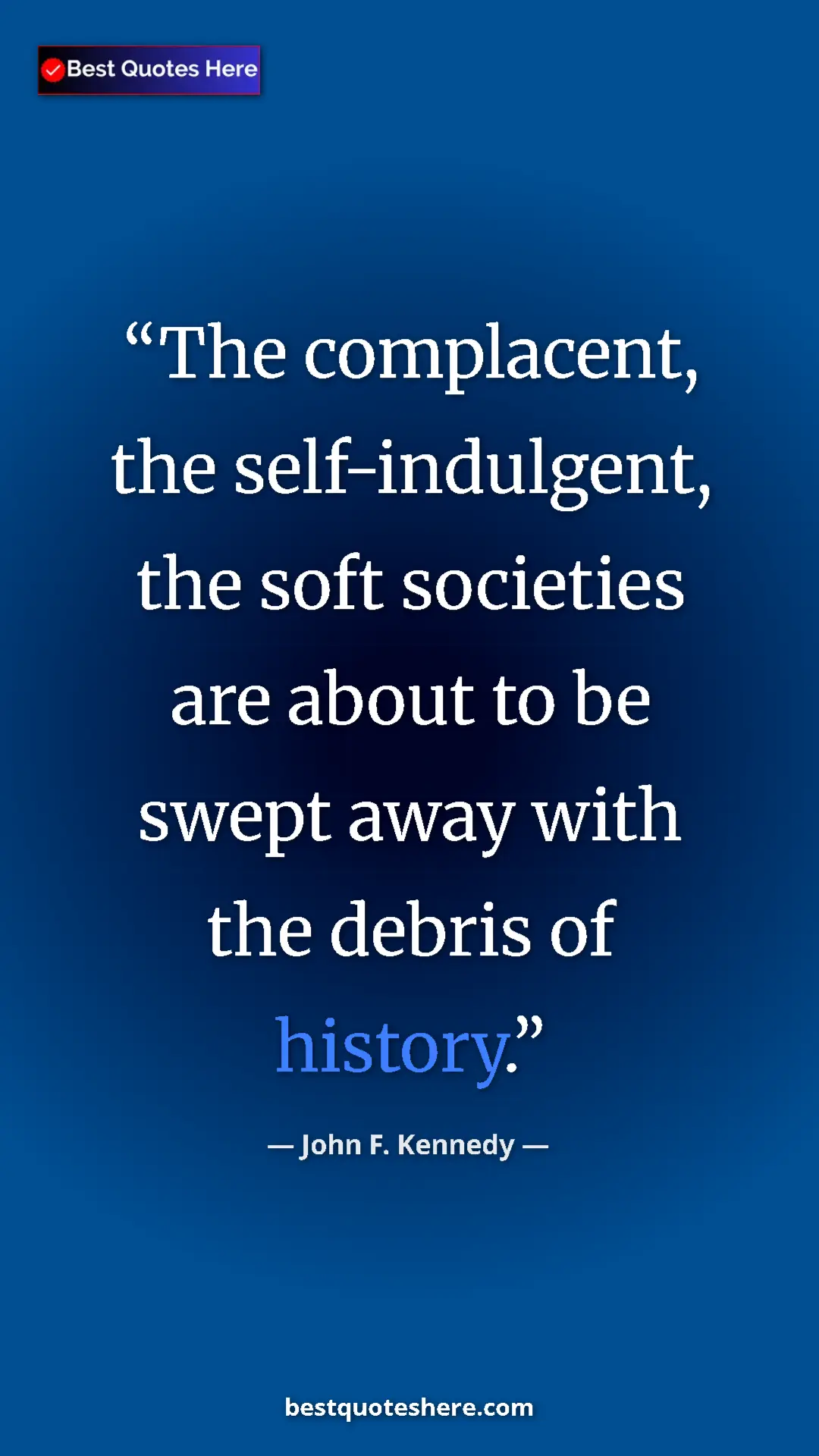 John F. Kennedy Quote Card: "The complacent, the self-indulgent, the soft societies are..." Pinterest quote poster by John F. Kennedy: "The complacent, the self-indulgent, the soft societies are..."