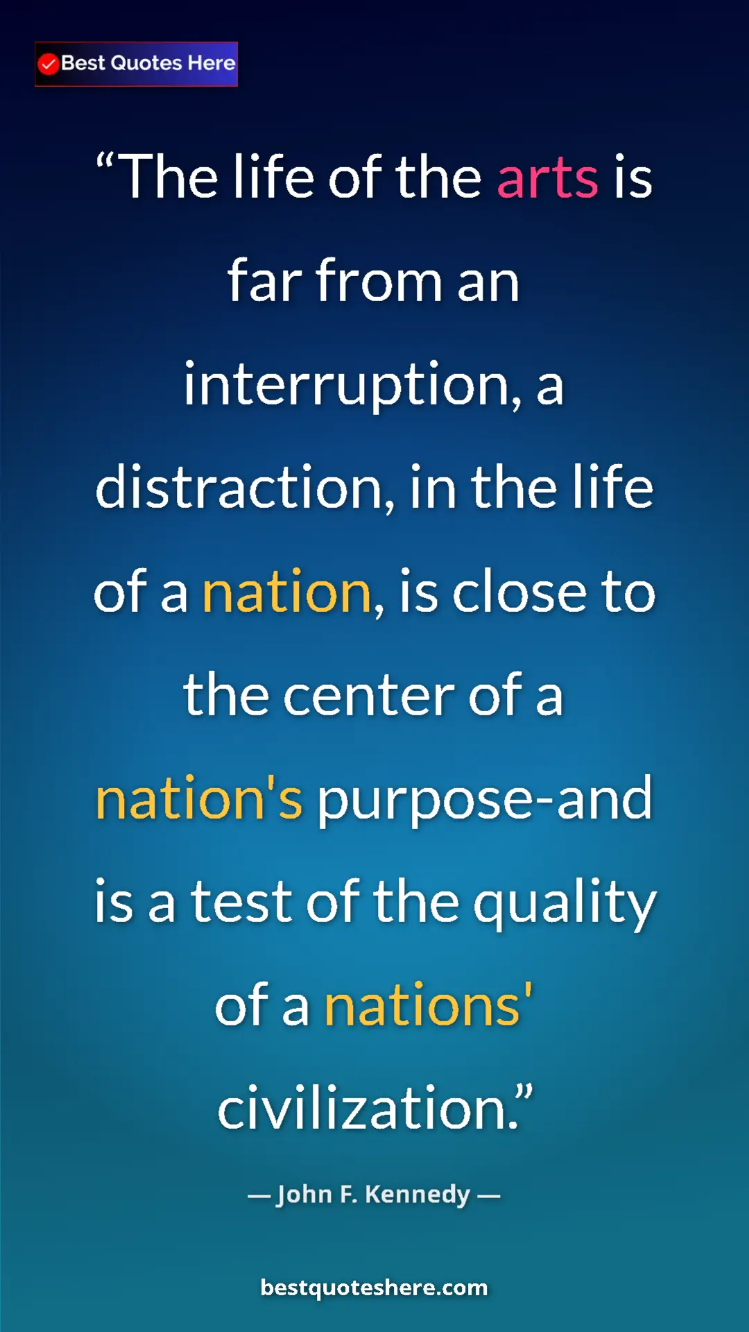 John F. Kennedy Quote Card: "The life of the arts is far from an interruption, a distract" Pinterest quote poster by John F. Kennedy: "The life of the arts is far from an interruption, a distract"