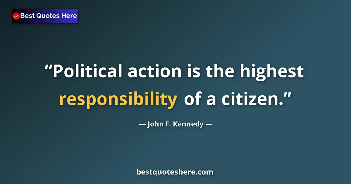 Image for the quote by John F Kennedy: Political action is the highest responsibility of a citizen....