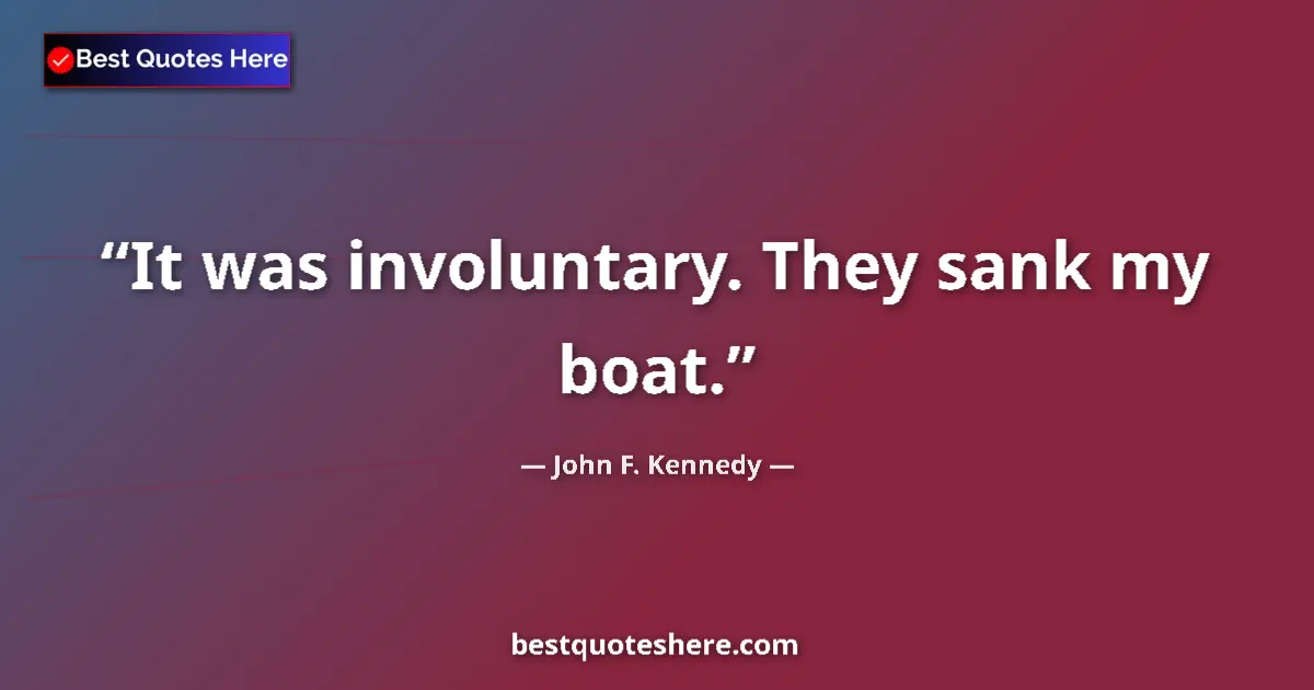 Quote by John F. Kennedy: It was involuntary. They sank my boat.