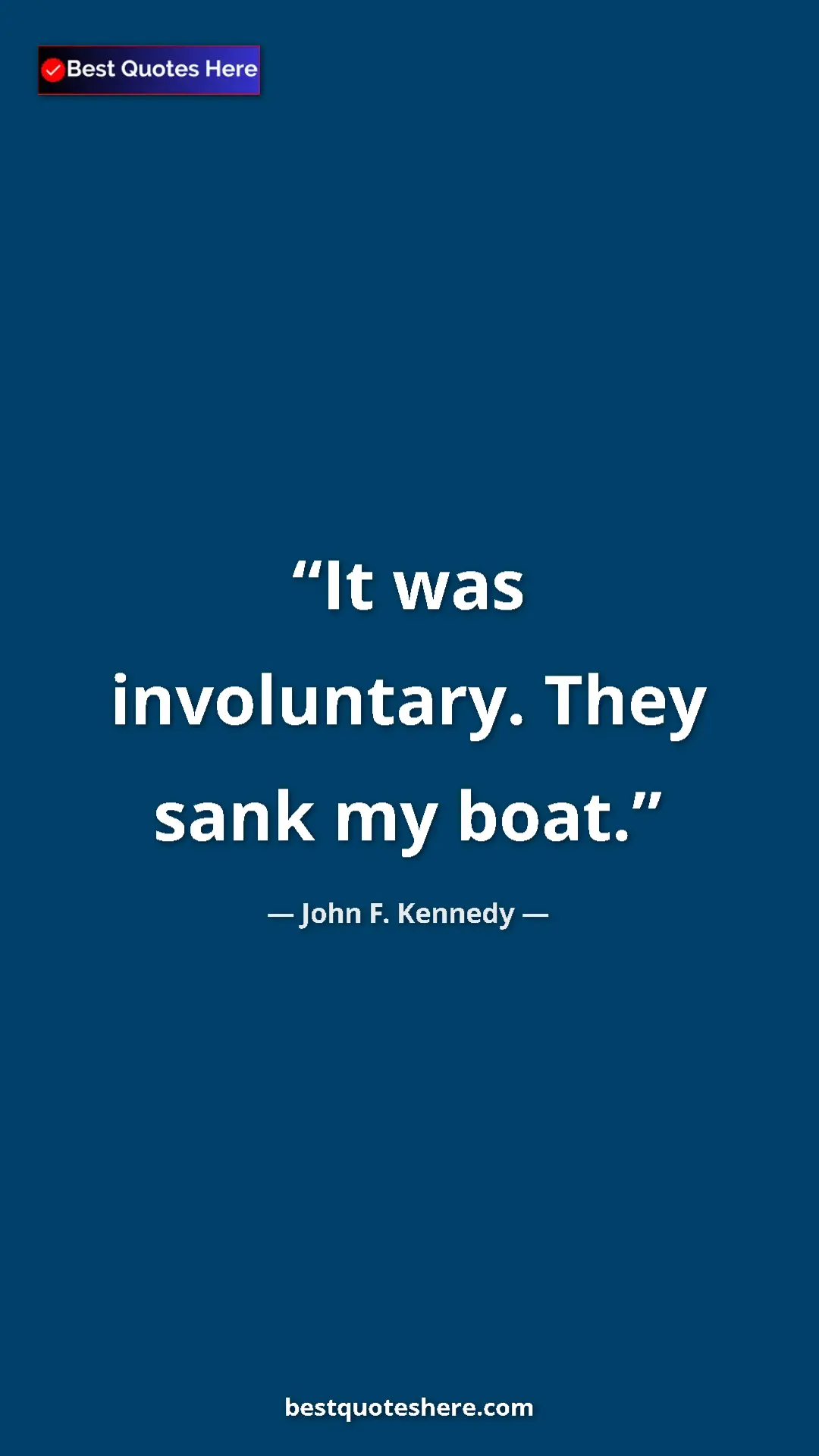 John F. Kennedy Quote Card: "It was involuntary. They sank my boat." Pinterest quote poster by John F. Kennedy: "It was involuntary. They sank my boat."