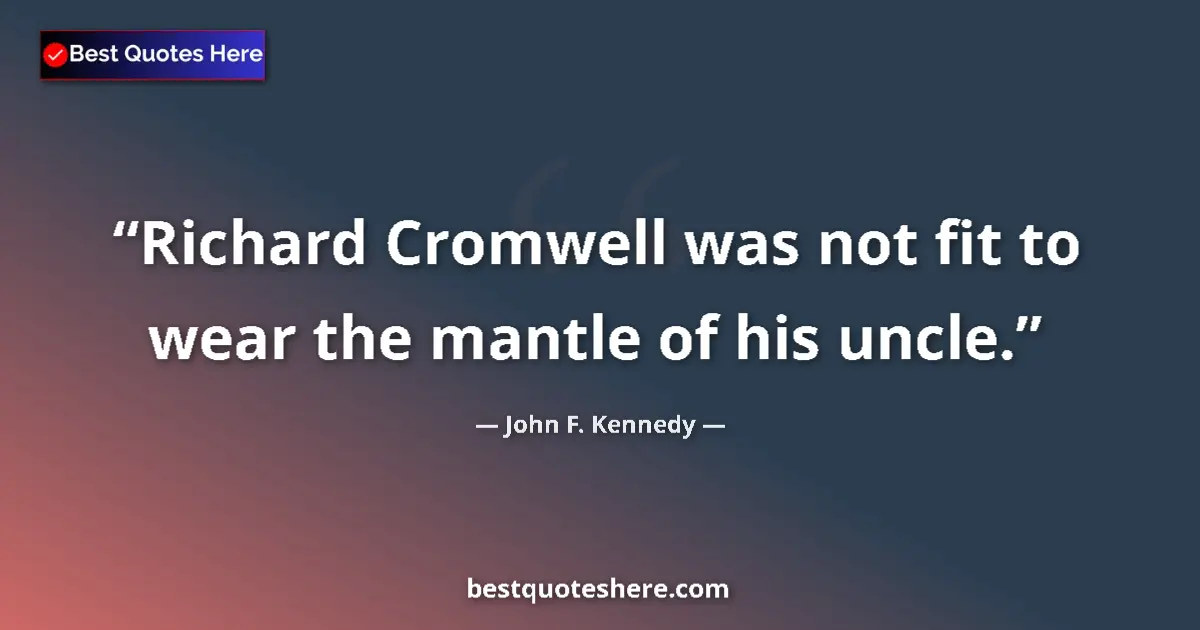 Image for the quote by John F Kennedy: Richard Cromwell was not fit to wear the mantle of his uncle....
