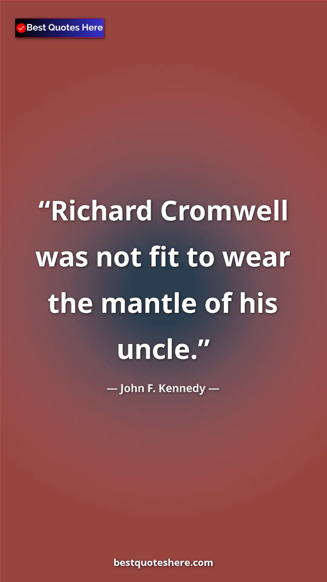 John F. Kennedy Quote Card: "Richard Cromwell was not fit to wear the mantle of his..." Pinterest quote poster by John F. Kennedy: "Richard Cromwell was not fit to wear the mantle of his..."