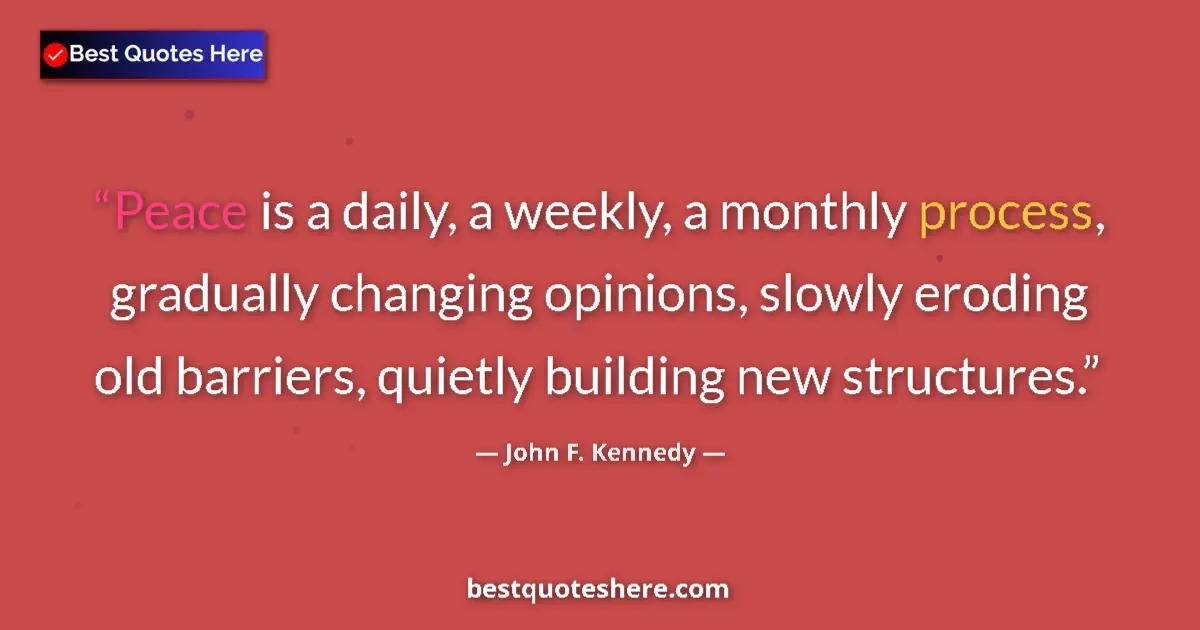 John F. Kennedy Quote: "Peace is a daily, a weekly, a monthly process, gradually..." John F. Kennedy quote: "Peace is a daily, a weekly, a monthly process, gradually..."
