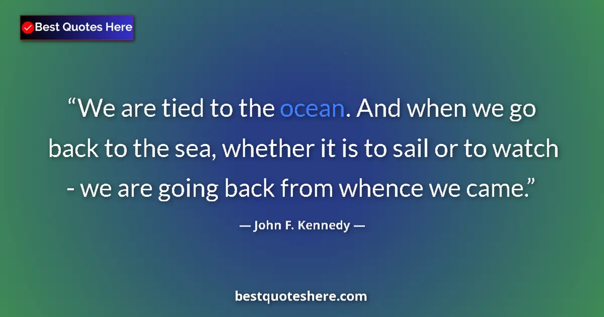 Quote by John F. Kennedy: We are tied to the ocean. And when we go back to t