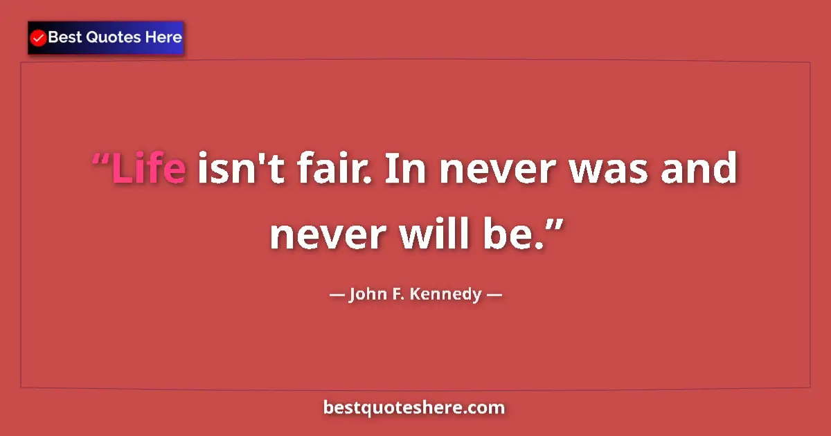 John F. Kennedy quote: "Life isn't fair. In never was and never will be."