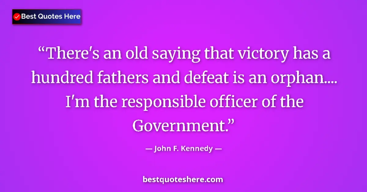 John F. Kennedy Quote: "There's an old saying that victory has a hundred fathers..." John F. Kennedy quote: "There's an old saying that victory has a hundred fathers..."