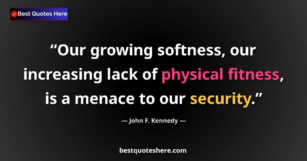 Quote by John F. Kennedy: Our growing softness, our increasing lack of physical fitness, is a menace to our security....