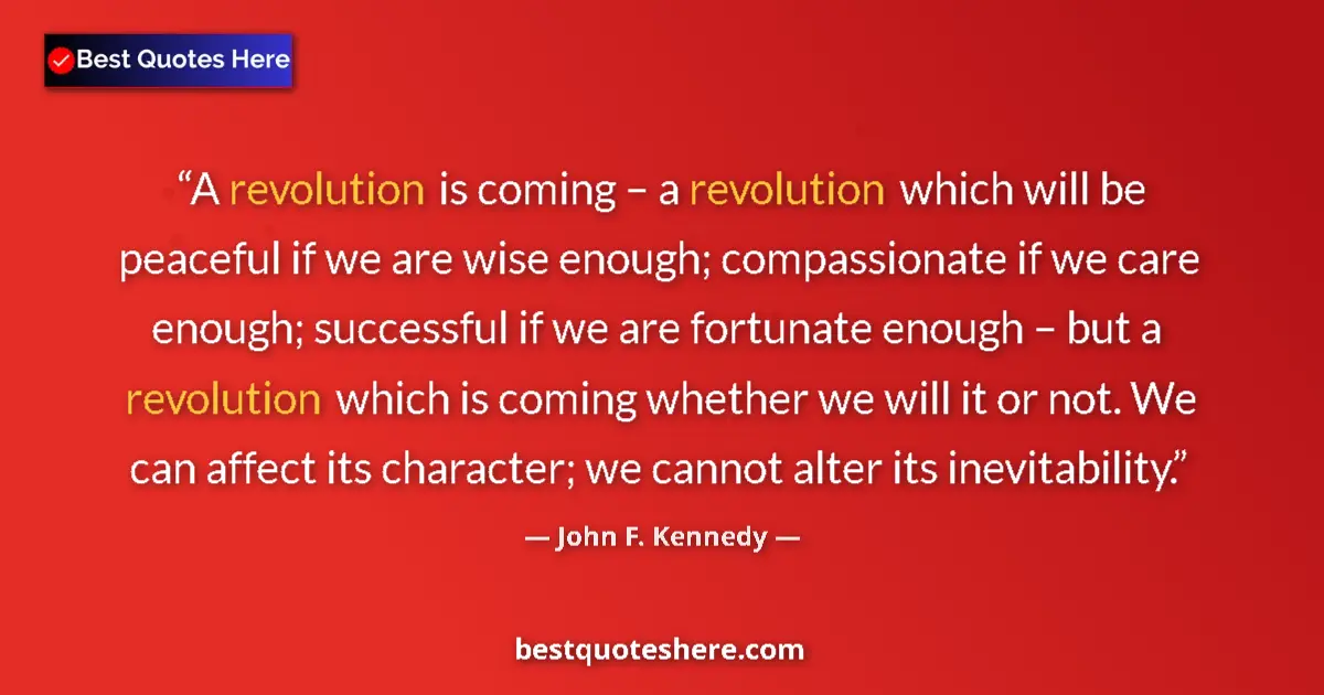 Quote by John F. Kennedy: A revolution is coming – a revolution which will be peaceful if we are wise enough; compassionate if...