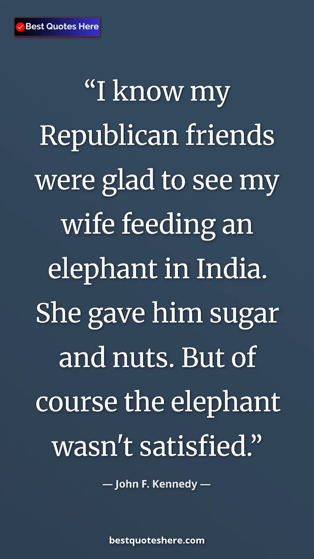John F. Kennedy Quote Card: "I know my Republican friends were glad to see my wife..." Pinterest quote poster by John F. Kennedy: "I know my Republican friends were glad to see my wife..."