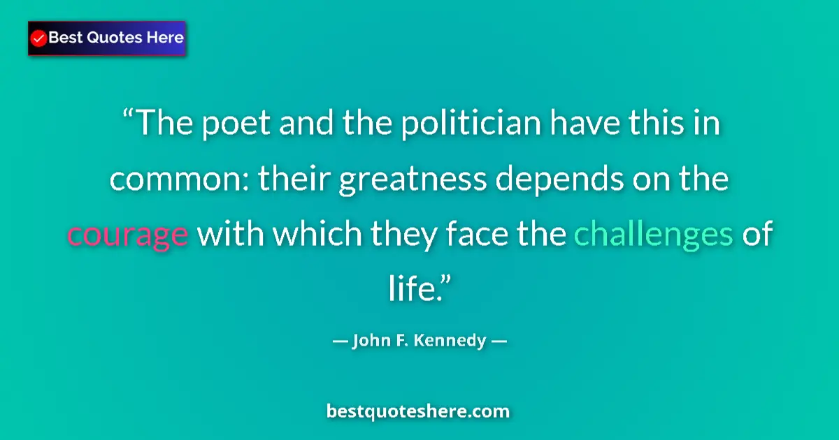 Quote by John F. Kennedy: The poet and the politician have this in common: their greatness depends on the courage with which t...
