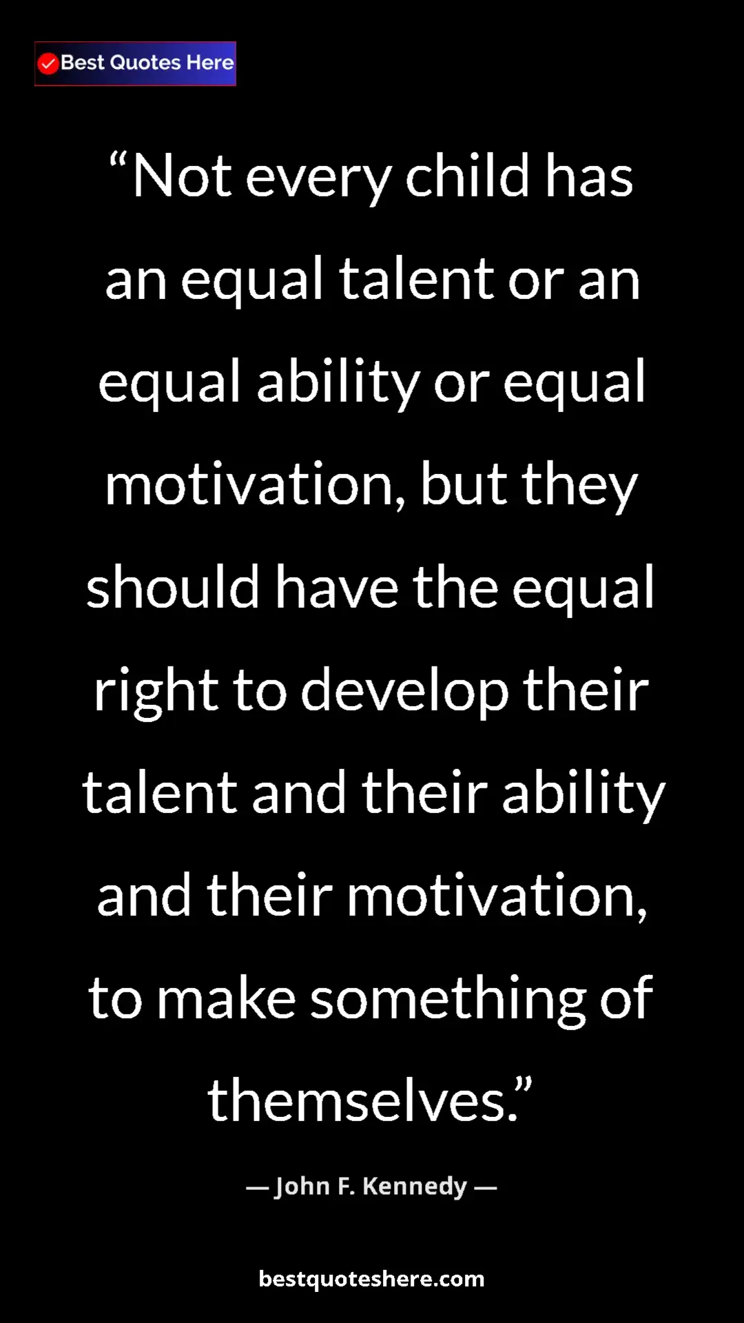 John F. Kennedy Quote Card: "Not every child has an equal talent or an equal ability or..." Pinterest quote poster by John F. Kennedy: "Not every child has an equal talent or an equal ability or..."
