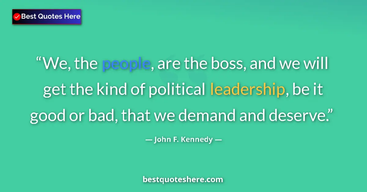 Quote by John F. Kennedy: We, the people, are the boss, and we will get the kind of political leadership, be it good or bad, t...