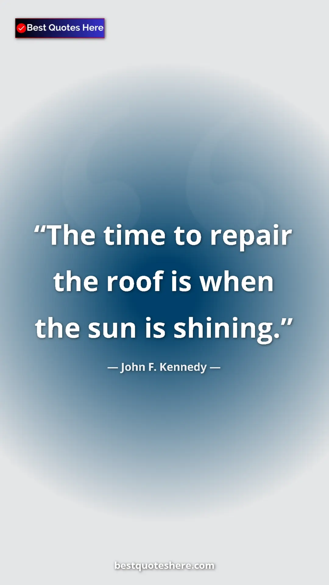 John F. Kennedy Quote Card: "The time to repair the roof is when the sun is shining." Pinterest quote poster by John F. Kennedy: "The time to repair the roof is when the sun is shining."