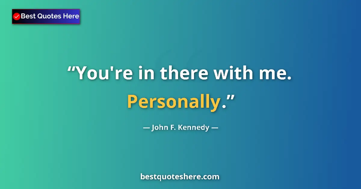 Quote by John F. Kennedy: You're in there with me. Personally....