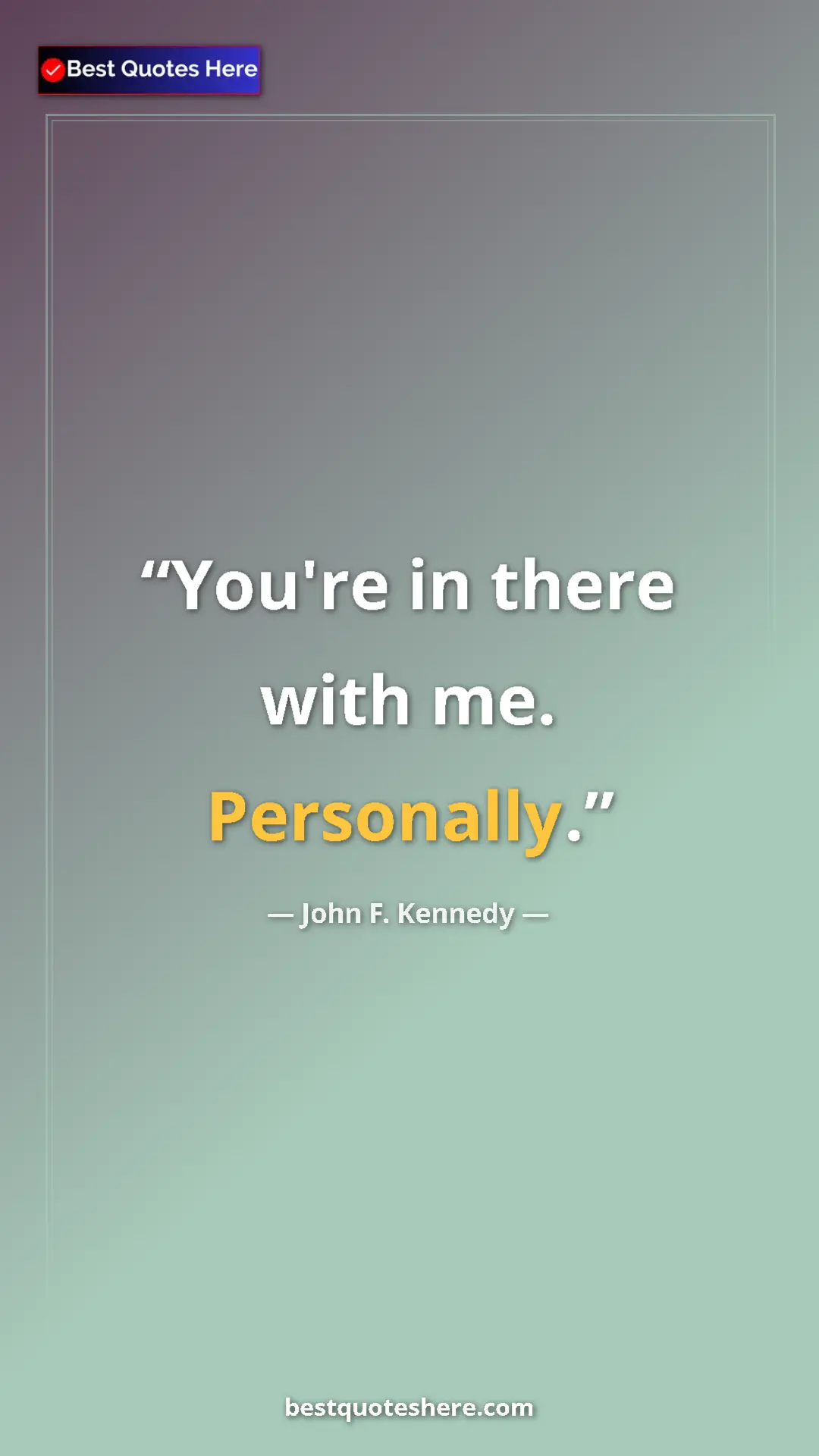 John F. Kennedy Quote Card: "You're in there with me. Personally." Pinterest quote poster by John F. Kennedy: "You're in there with me. Personally."