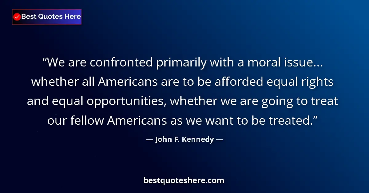 Quote by John F. Kennedy: We are confronted primarily with a moral issue... whether all Americans are to be afforded equal rig...