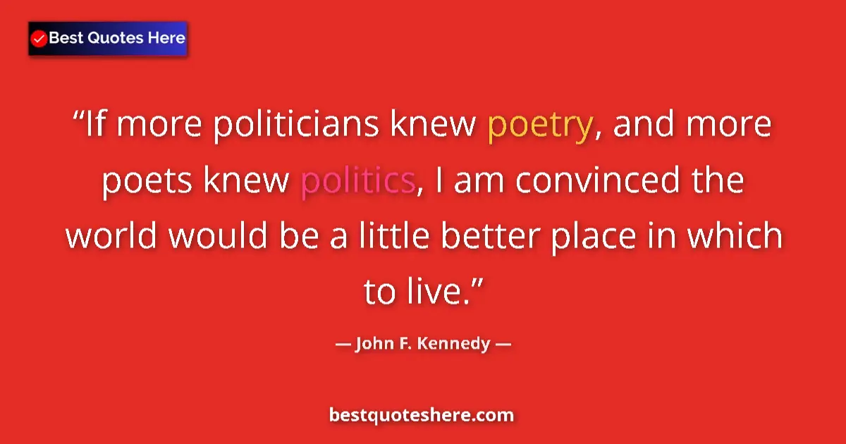 Image for the quote by John F Kennedy: If more politicians knew poetry, and more poets knew politics, I am convinced the world would be a l...