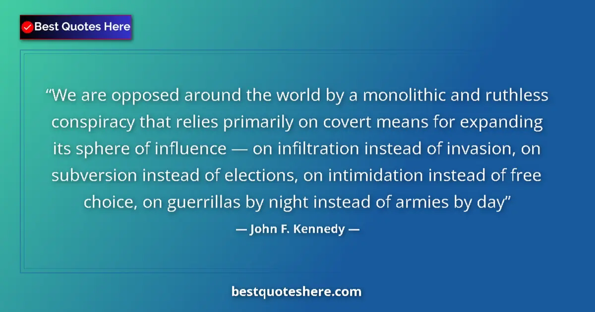 Quote by John F. Kennedy: We are opposed around the world by a monolithic and ruthless conspiracy that relies primarily on cov...