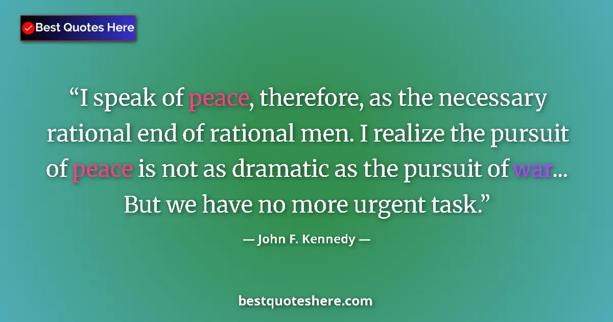 Quote by John F. Kennedy: I speak of peace, therefore, as the necessary rational end of rational men. I realize the pursuit of...