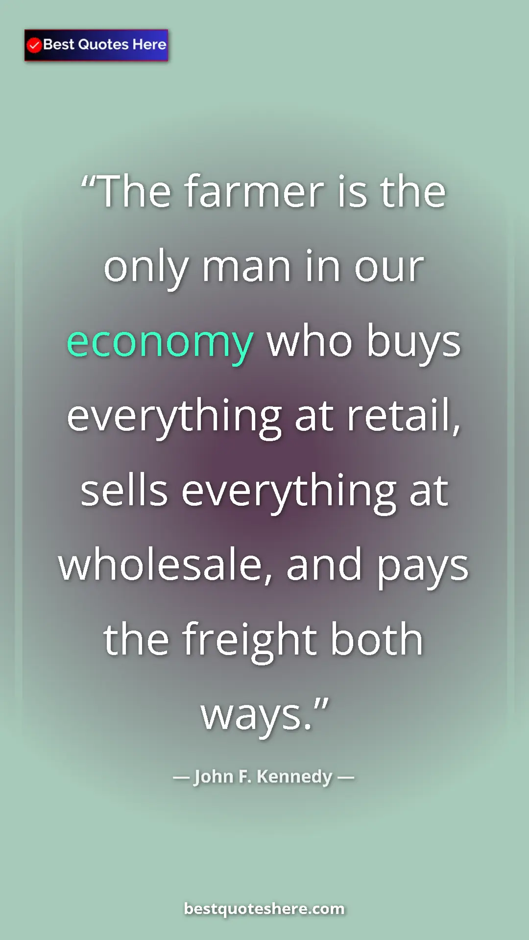 John F. Kennedy Quote Card: "The farmer is the only man in our economy who buys..." Pinterest quote poster by John F. Kennedy: "The farmer is the only man in our economy who buys..."