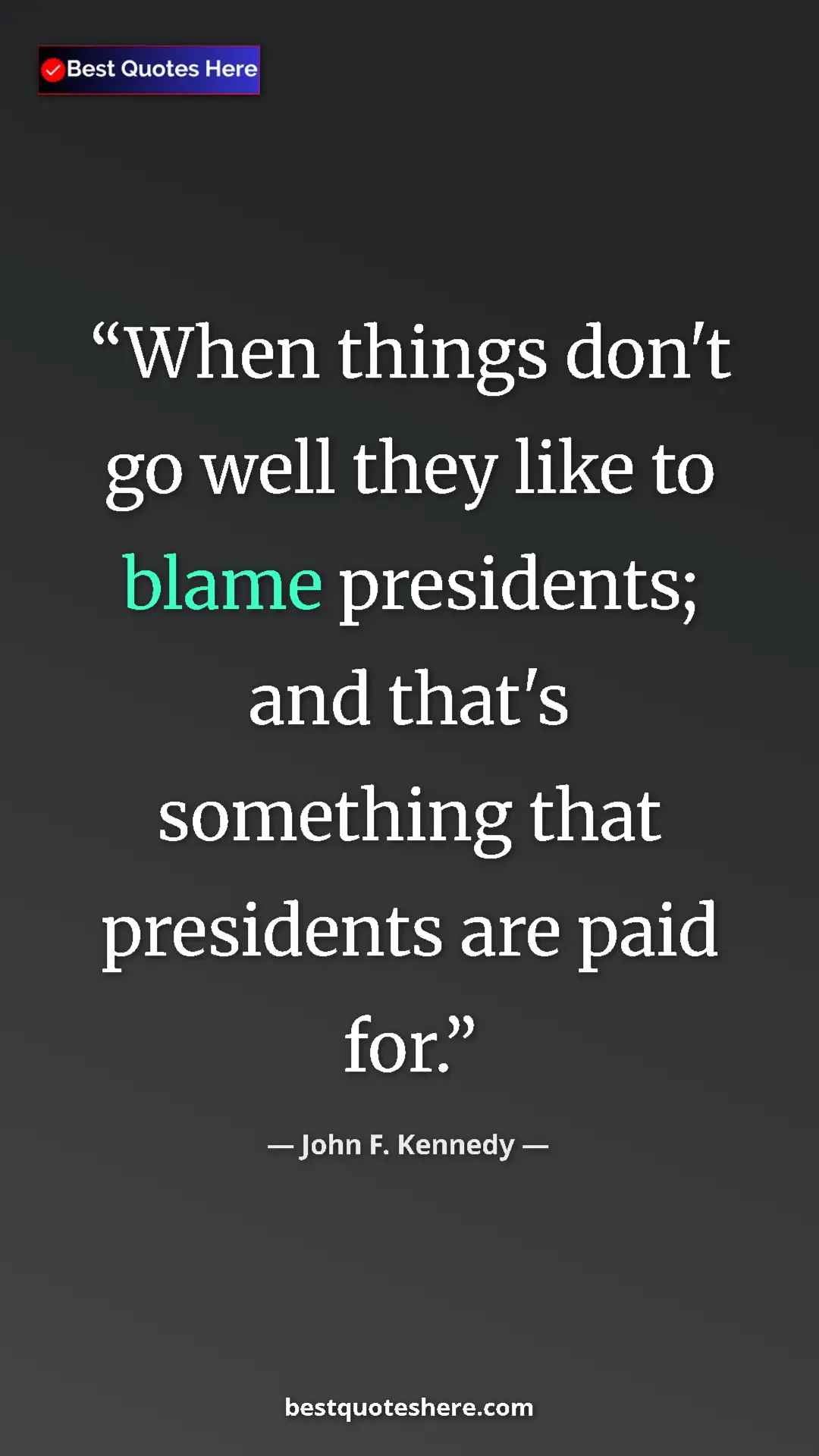 John F. Kennedy Quote Card: "When things don't go well they like to blame presidents;..." Pinterest quote poster by John F. Kennedy: "When things don't go well they like to blame presidents;..."