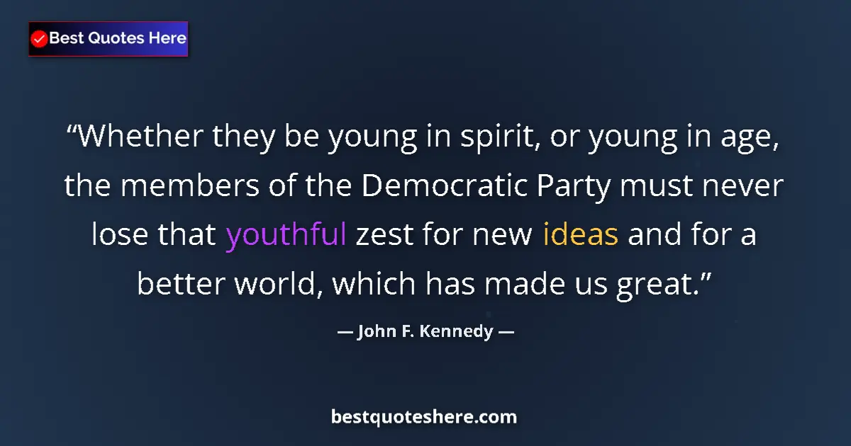 Quote by John F. Kennedy: Whether they be young in spirit, or young in age, the members of the Democratic Party must never los...