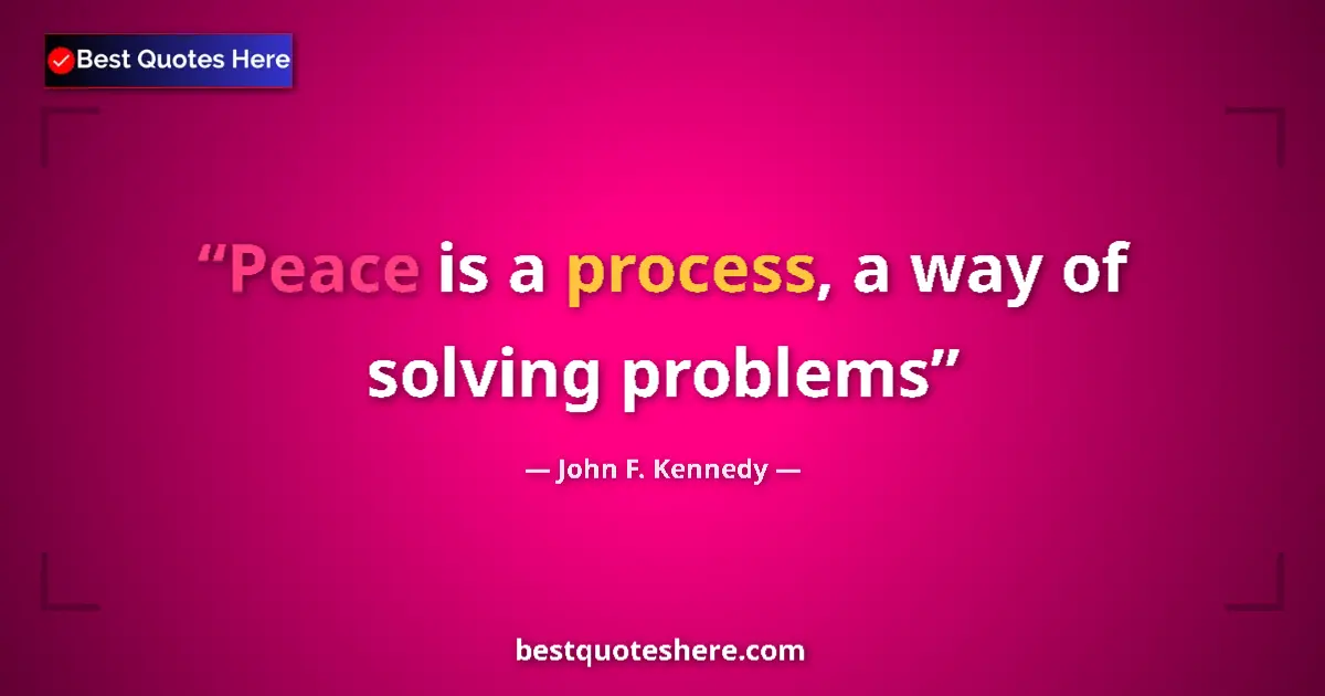 John F. Kennedy Quote: "Peace is a process, a way of solving problems" John F. Kennedy quote: "Peace is a process, a way of solving problems"