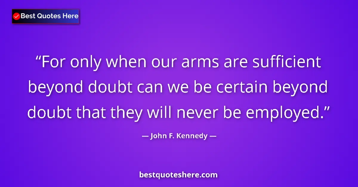 Quote by John F. Kennedy: For only when our arms are sufficient beyond doubt can we be certain beyond doubt that they will nev...