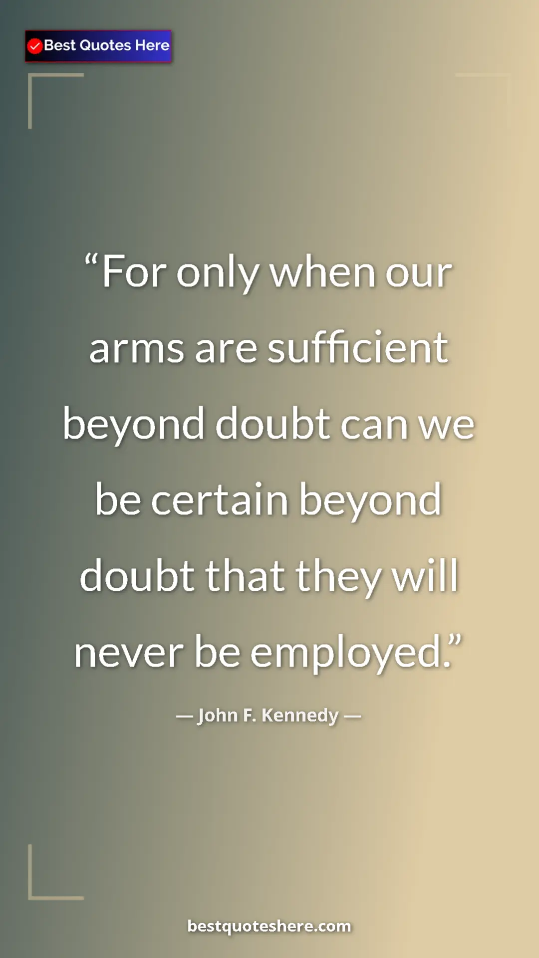 John F. Kennedy Quote Card: "For only when our arms are sufficient beyond doubt can we..." Pinterest quote poster by John F. Kennedy: "For only when our arms are sufficient beyond doubt can we..."