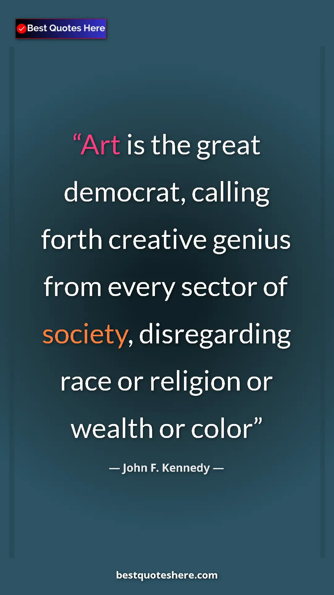 John F. Kennedy Quote Card: "Art is the great democrat, calling forth creative genius..." Pinterest quote poster by John F. Kennedy: "Art is the great democrat, calling forth creative genius..."