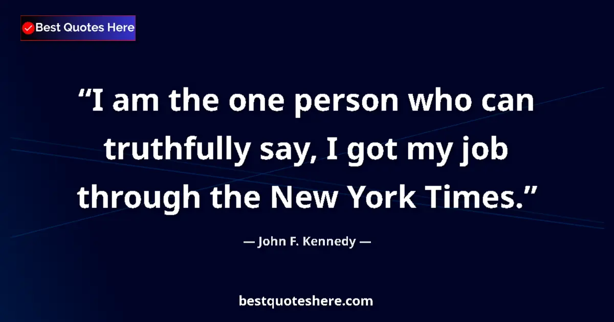 Quote by John F. Kennedy: I am the one person who can truthfully say, I got my job through the New York Times....