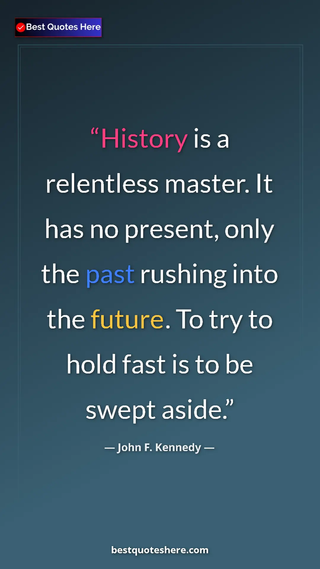 John F. Kennedy Quote Card: "History is a relentless master. It has no present, only the..." Pinterest quote poster by John F. Kennedy: "History is a relentless master. It has no present, only the..."