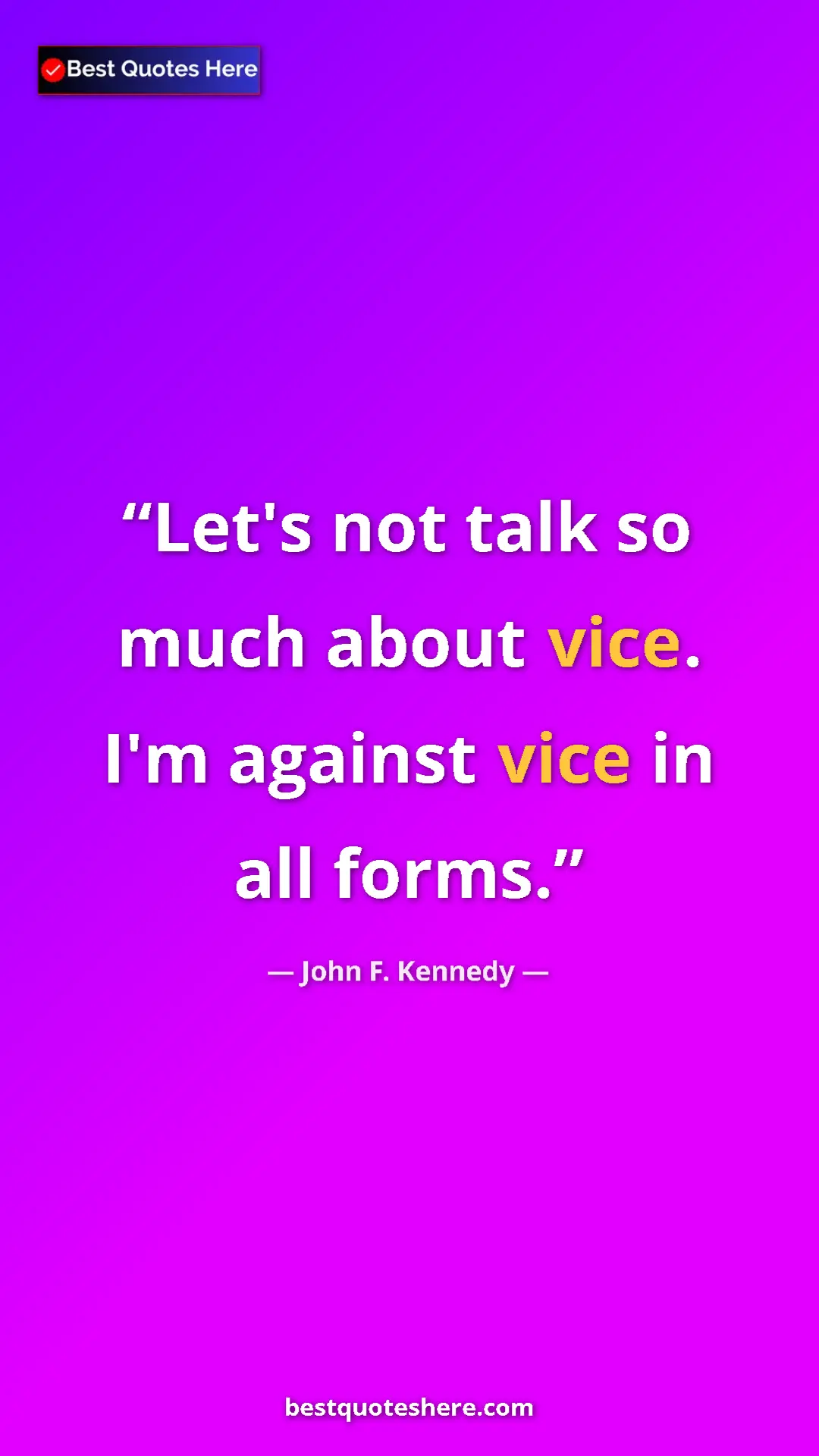Pinterest quote poster by John F. Kennedy: "Let's not talk so much about vice. I'm against vice in all..."