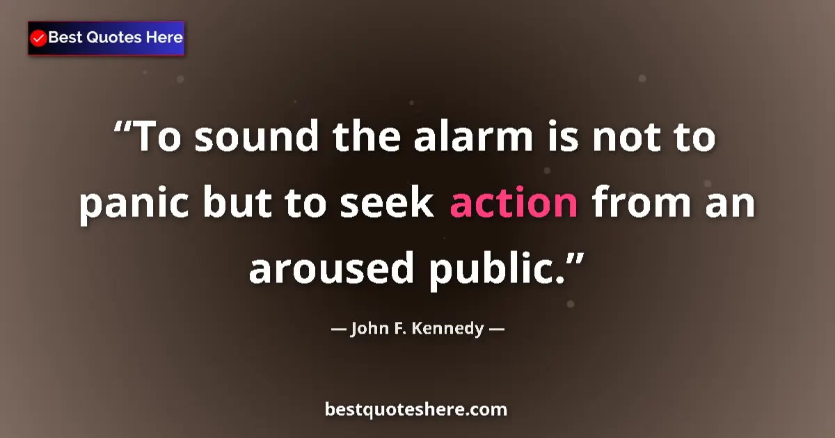 John F. Kennedy Quote: "To sound the alarm is not to panic but to seek action from..." John F. Kennedy quote: "To sound the alarm is not to panic but to seek action from..."