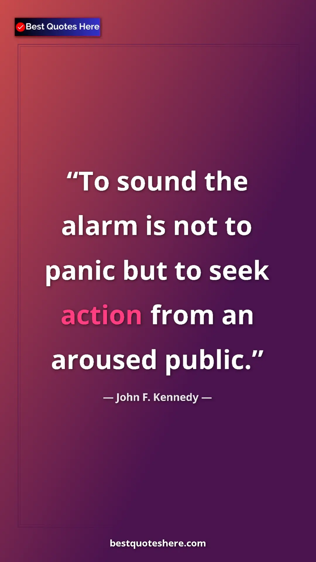 John F. Kennedy Quote Card: "To sound the alarm is not to panic but to seek action from..." Pinterest quote poster by John F. Kennedy: "To sound the alarm is not to panic but to seek action from..."
