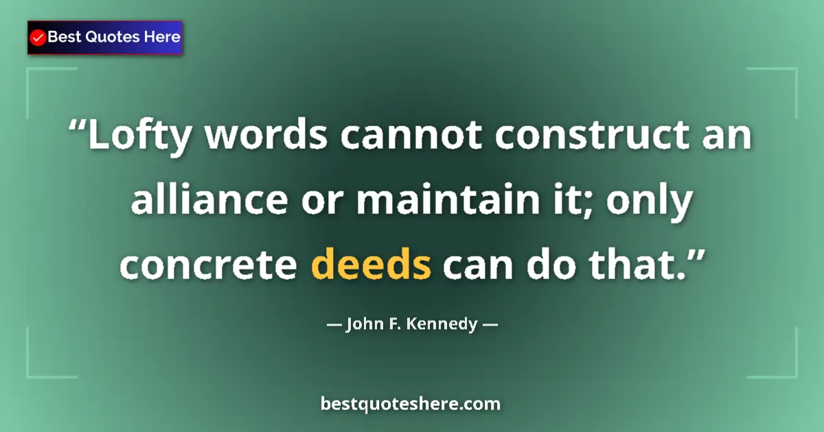 Quote by John F. Kennedy: Lofty words cannot construct an alliance or maintain it; only concrete deeds can do that....
