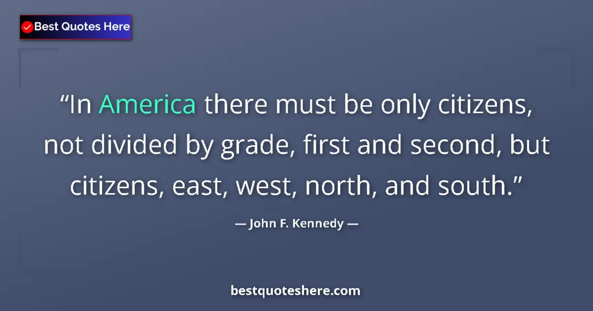 Quote by John F. Kennedy: In America there must be only citizens, not divided by grade, first and second, but citizens, east, ...