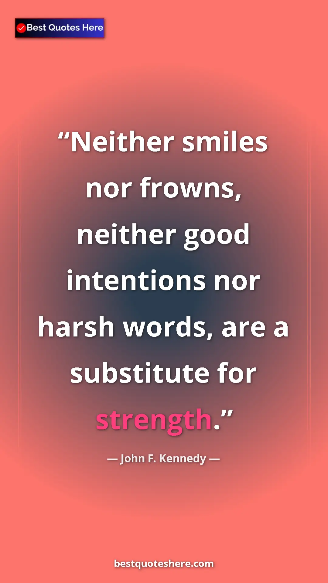 John F. Kennedy Quote Card: "Neither smiles nor frowns, neither good intentions nor..." Pinterest quote poster by John F. Kennedy: "Neither smiles nor frowns, neither good intentions nor..."