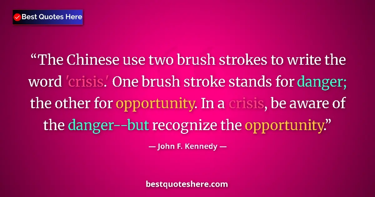 Quote by John F. Kennedy: The Chinese use two brush strokes to write the word 'crisis.' One brush stroke stands for danger; th...