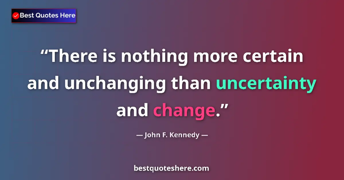 John F. Kennedy quote: "There is nothing more certain and unchanging than..."