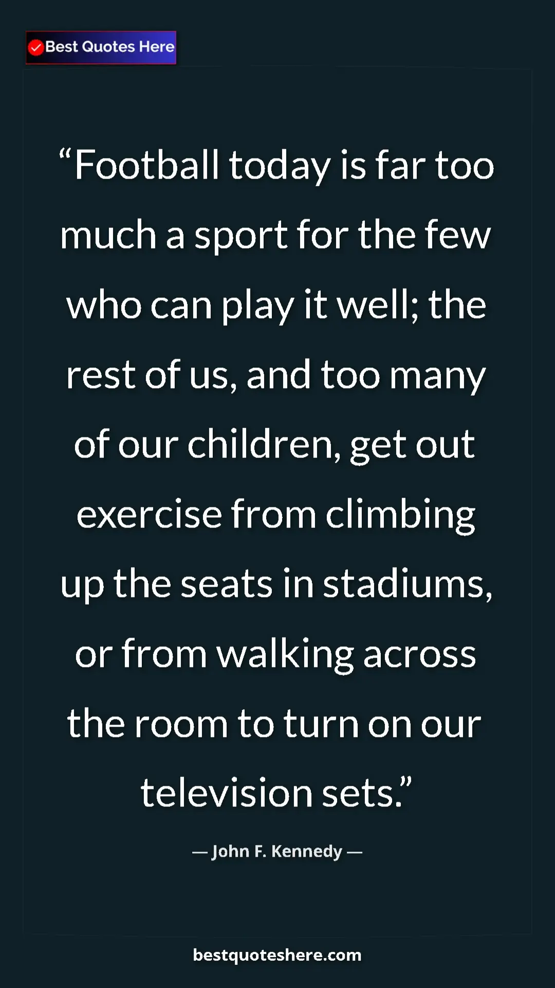 Pinterest quote poster by John F. Kennedy: "Football today is far too much a sport for the few who can..."