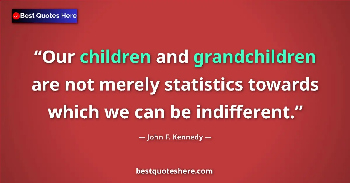 Quote by John F. Kennedy: Our children and grandchildren are not merely statistics towards which we can be indifferent....