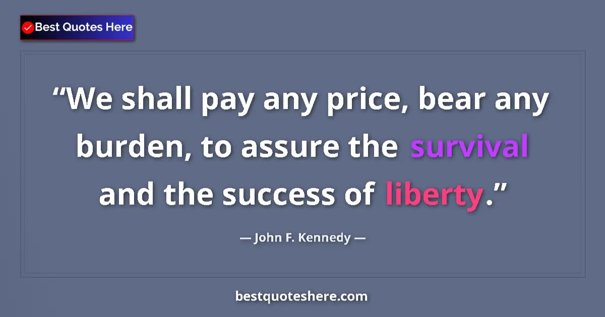 Quote by John F. Kennedy: We shall pay any price, bear any burden, to assure the survival and the success of liberty....