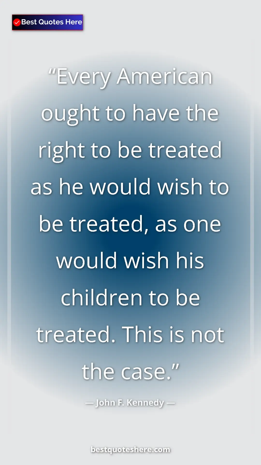 John F. Kennedy Quote Card: "Every American ought to have the right to be treated as he..." Pinterest quote poster by John F. Kennedy: "Every American ought to have the right to be treated as he..."