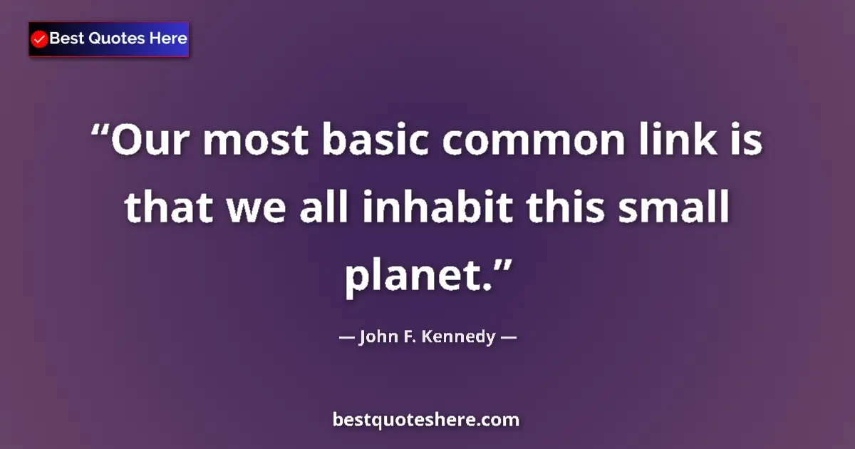 Quote by John F. Kennedy: Our most basic common link is that we all inhabit this small planet....