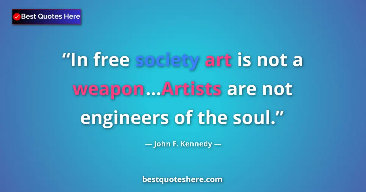 Quote by John F. Kennedy: In free society art is not a weapon...Artists are not engineers of the soul....