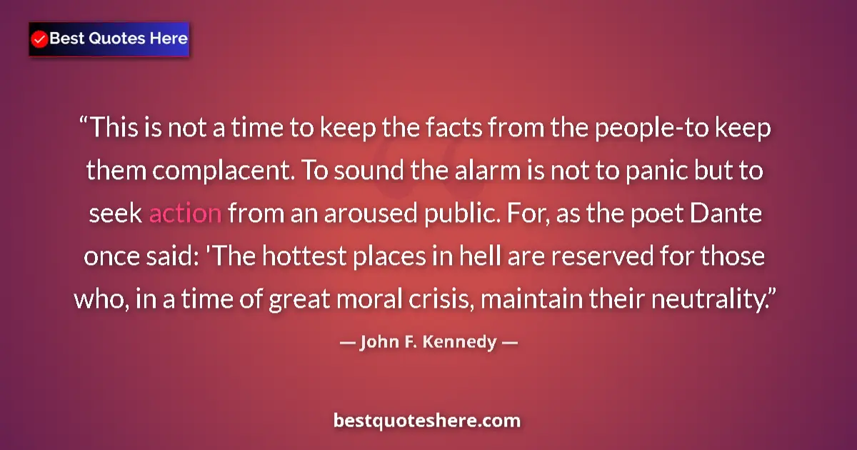 Quote by John F. Kennedy: This is not a time to keep the facts from the people-to keep them complacent. To sound the alarm is ...