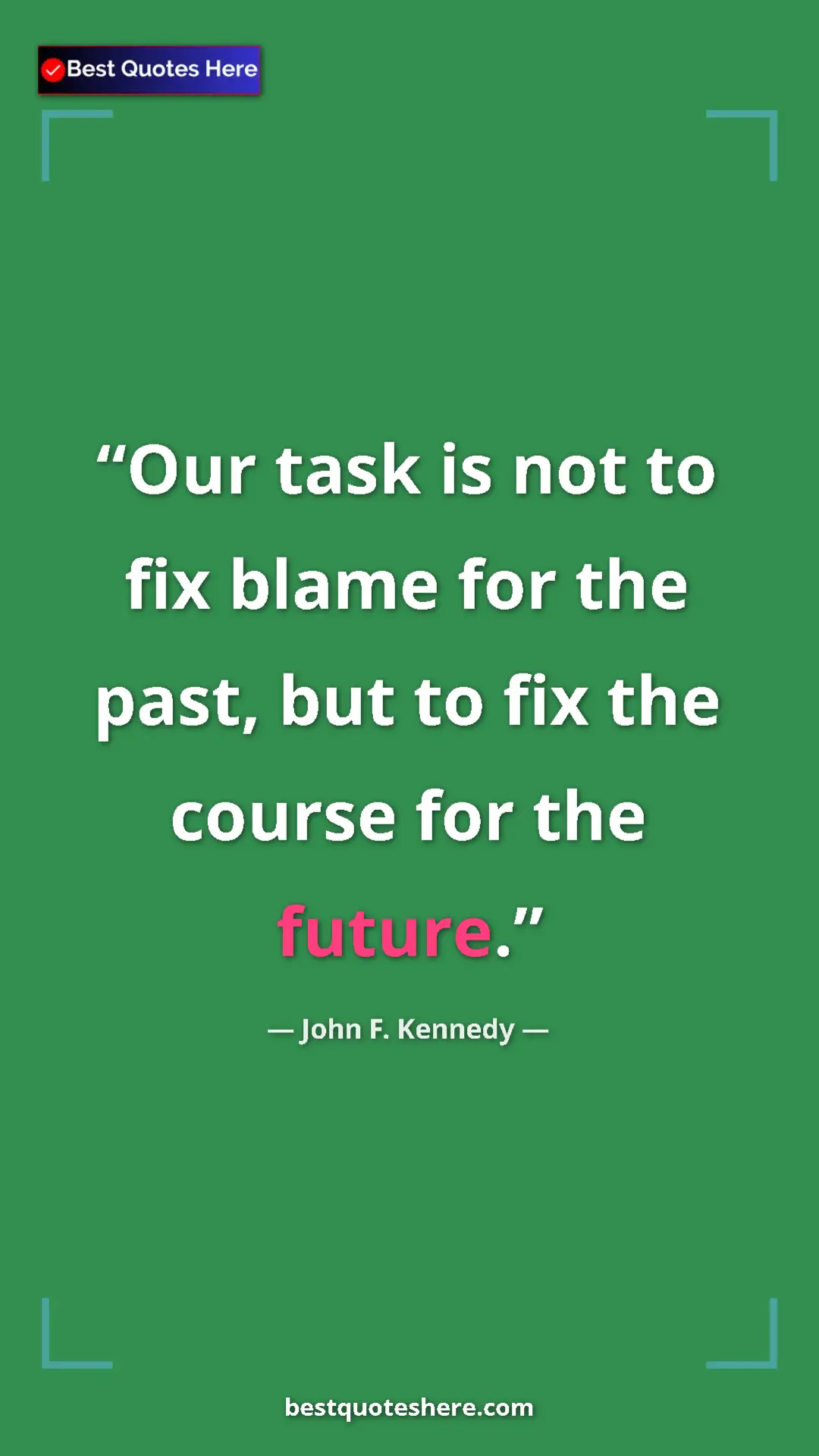 Pinterest quote poster by John F. Kennedy: "Our task is not to fix blame for the past, but to fix the..."