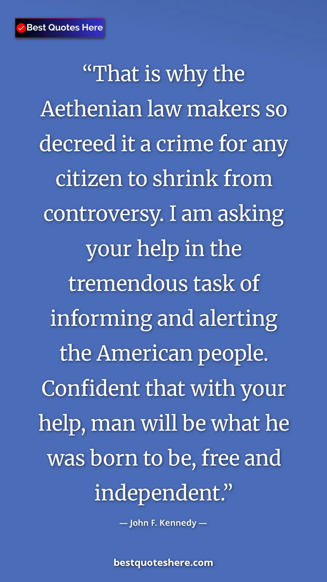 John F. Kennedy Quote Card: "That is why the Aethenian law makers so decreed it a crime..." Pinterest quote poster by John F. Kennedy: "That is why the Aethenian law makers so decreed it a crime..."